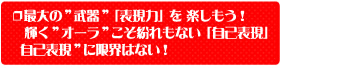 最大の”武器”「表現力」を 楽しもう! 輝く”オーラ”こそ紛れもない「自己表現」自己表現”に限界はない!